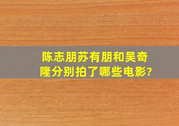 陈志朋,苏有朋和吴奇隆分别拍了哪些电影?