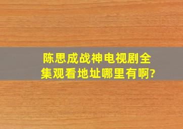 陈思成《战神》电视剧全集观看地址哪里有啊?