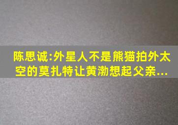 陈思诚:外星人不是熊猫。拍《外太空的莫扎特》让黄渤想起父亲...