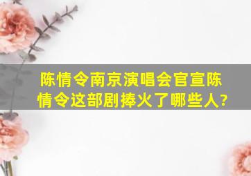 陈情令南京演唱会官宣,《陈情令》这部剧捧火了哪些人?