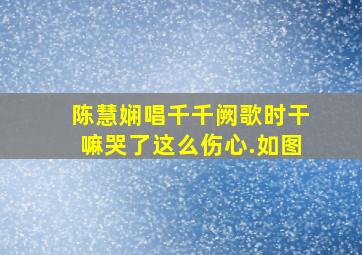 陈慧娴唱千千阙歌时干嘛哭了这么伤心.如图