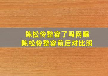 陈松伶整容了吗,网曝陈松伶整容前后对比照