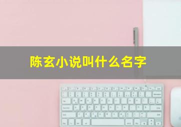 陈玄小说叫什么名字