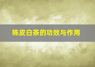 陈皮、白茶的功效与作用