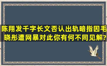 陈翔发千字长文否认出轨,暗指因毛晓彤遭网暴,对此你有何不同见解?