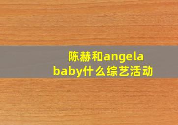 陈赫和angelababy什么综艺活动