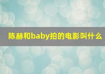 陈赫和baby拍的电影叫什么