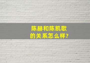 陈赫和陈凯歌的关系怎么样?