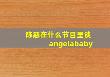陈赫在什么节目里谈angelababy
