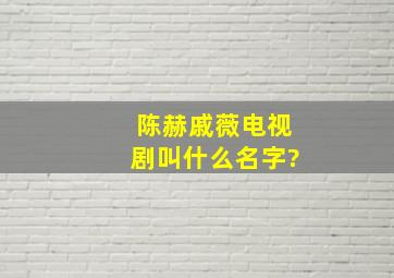 陈赫戚薇电视剧叫什么名字?