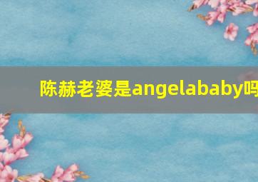 陈赫老婆是angelababy吗