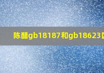陈醋gb18187和gb18623区别?