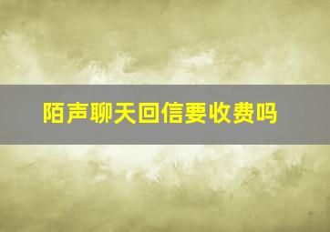 陌声聊天回信要收费吗