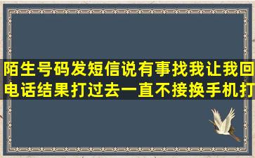 陌生号码发短信说有事找我让我回电话结果打过去一直不接换手机打也...