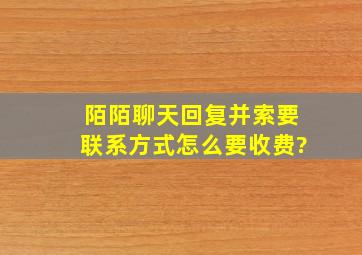 陌陌聊天,回复并索要联系方式怎么要收费?