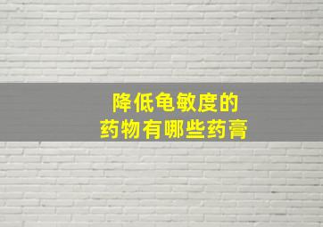 降低龟敏度的药物有哪些药膏