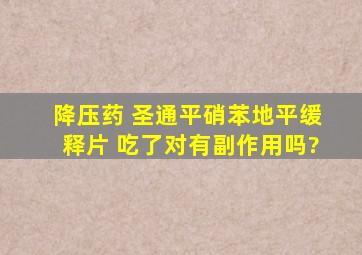 降压药 圣通平硝苯地平缓释片 吃了对有副作用吗?