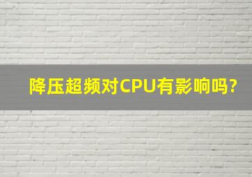 降压超频对CPU有影响吗?