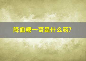 降血糖一哥是什么药?