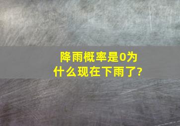 降雨概率是0,为什么现在下雨了?