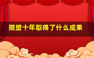 限塑十年取得了什么成果(