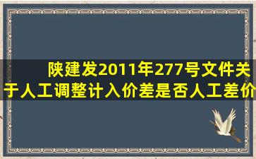 陕建发2011年277号文件关于人工调整计入价差,是否人工差价只在...