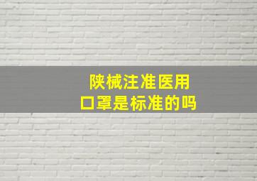 陕械注准医用口罩是标准的吗