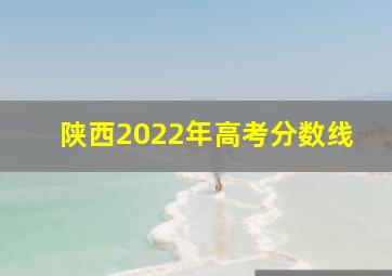 陕西2022年高考分数线