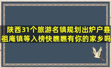 陕西31个旅游名镇规划出炉,户县祖庵镇等入榜,快瞧瞧有你的家乡吗?