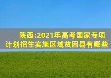 陕西:2021年高考国家专项计划招生实施区域贫困县有哪些