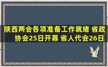 陕西两会各项准备工作就绪 省政协会25日开幕 省人代会26日开幕 文...