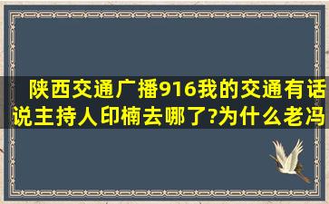 陕西交通广播916我的交通有话说主持人印楠去哪了?为什么老冯一直...