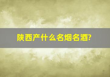 陕西产什么名烟名酒?