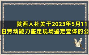 陕西人社关于2023年5月11日劳动能力鉴定现场鉴定查体的公告