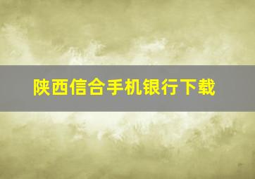 陕西信合手机银行下载