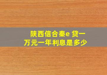 陕西信合秦e 贷一万元一年利息是多少 