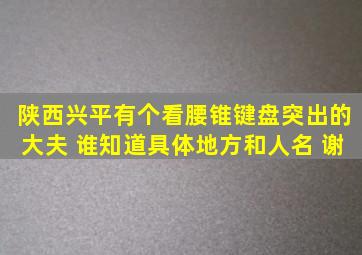 陕西兴平有个看腰锥键盘突出的大夫 谁知道具体地方和人名 谢