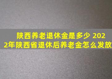 陕西养老退休金是多少 2022年陕西省退休后养老金怎么发放