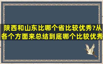 陕西和山东比,哪个省比较优秀?(从各个方面来总结)到底哪个比较优秀