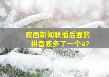 陕西新闻联播后面的拼音陕多了一个a?