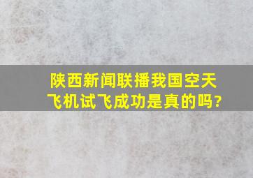 陕西新闻联播我国空天飞机试飞成功是真的吗?