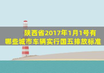 陕西省2017年1月1号有哪些城市车辆实行国五排放标准(