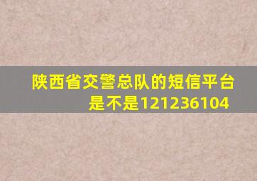 陕西省交警总队的短信平台是不是121236104
