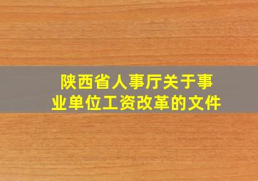 陕西省人事厅关于事业单位工资改革的文件