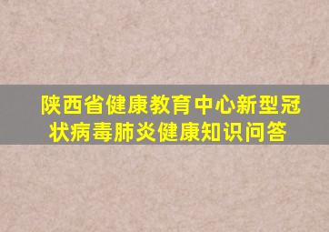 陕西省健康教育中心新型冠状病毒肺炎健康知识问答 