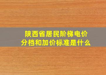 陕西省居民阶梯电价分档和加价标准是什么(