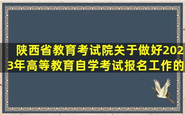 陕西省教育考试院关于做好2023年高等教育自学考试报名工作的通知?