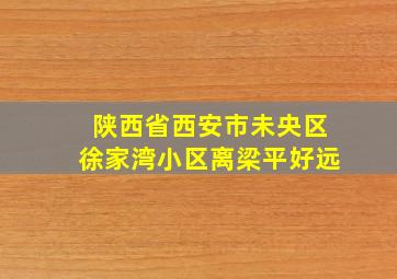 陕西省西安市未央区徐家湾小区离梁平好远