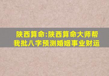 陕西算命:陕西算命大师帮我批八字预测婚姻事业财运