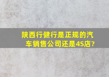 陕西行健行是正规的汽车销售公司还是4S店?